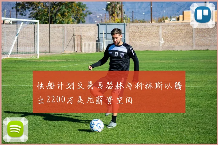 快船计划交易马瑟林与科林斯以腾出2200万美元薪资空间