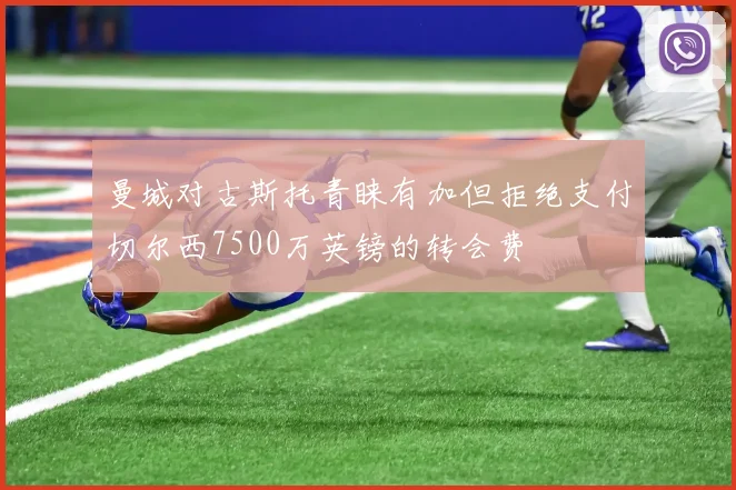 曼城对古斯托青睐有加但拒绝支付切尔西7500万英镑的转会费