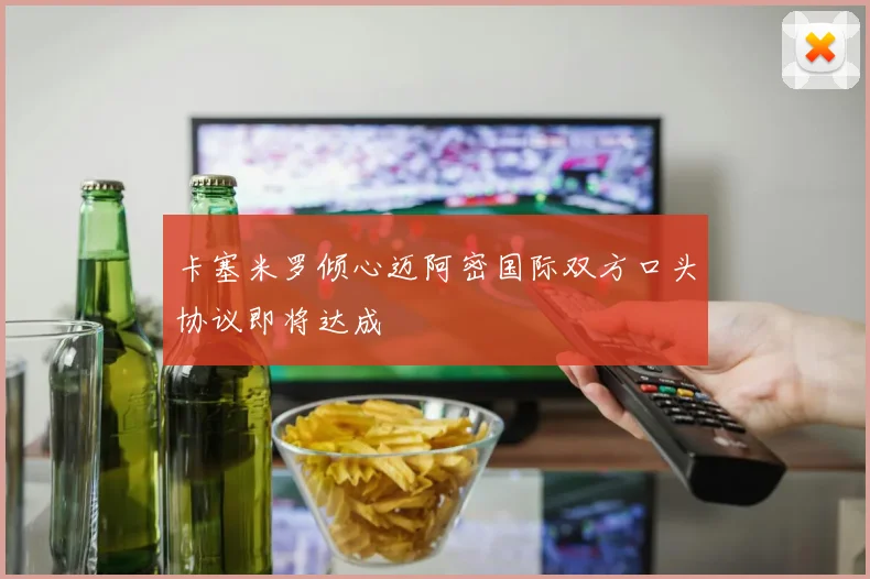 卡塞米罗倾心迈阿密国际双方口头协议即将达成