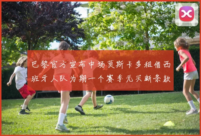 巴黎官方宣布中场莫斯卡多租借西班牙人队为期一个赛季无买断条款