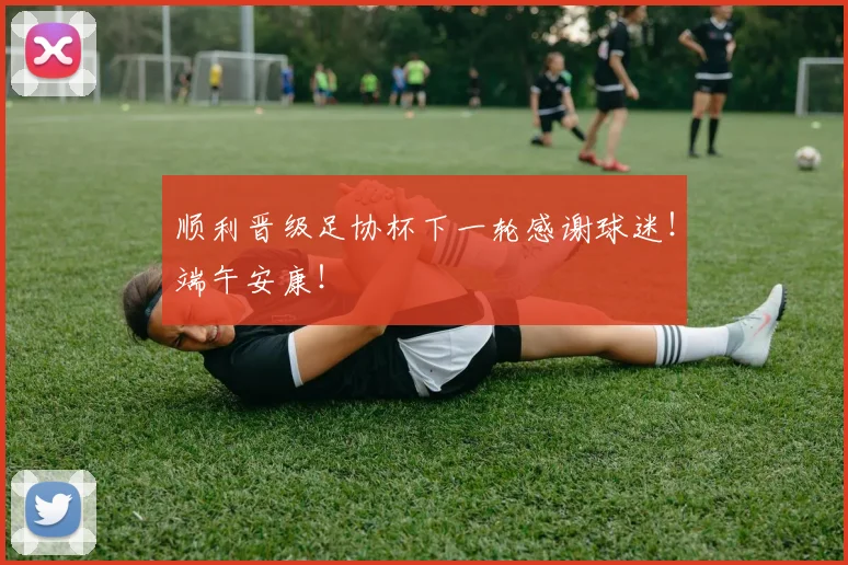 顺利晋级足协杯下一轮感谢球迷！端午安康！