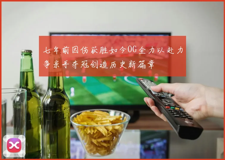 七年前因伤获胜如今OG全力以赴力争亲手夺冠创造历史新篇章