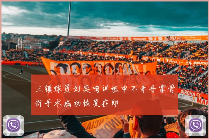 三镇球员刘奕鸣训练中不幸手掌骨折手术成功恢复在即