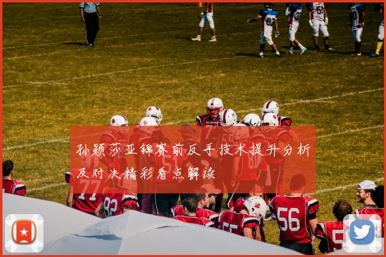 孙颖莎亚锦赛前反手技术提升分析及对决精彩看点解读