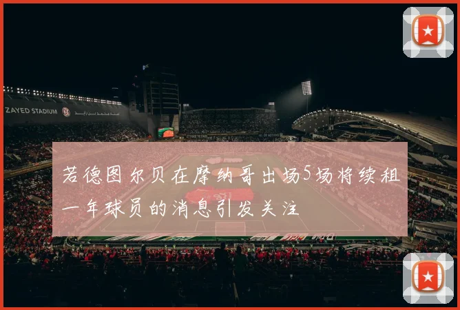 若德图尔贝在摩纳哥出场5场将续租一年球员的消息引发关注