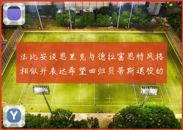 法比安谈恩里克与德拉富恩特风格相似并表达希望回归贝蒂斯退役的愿望