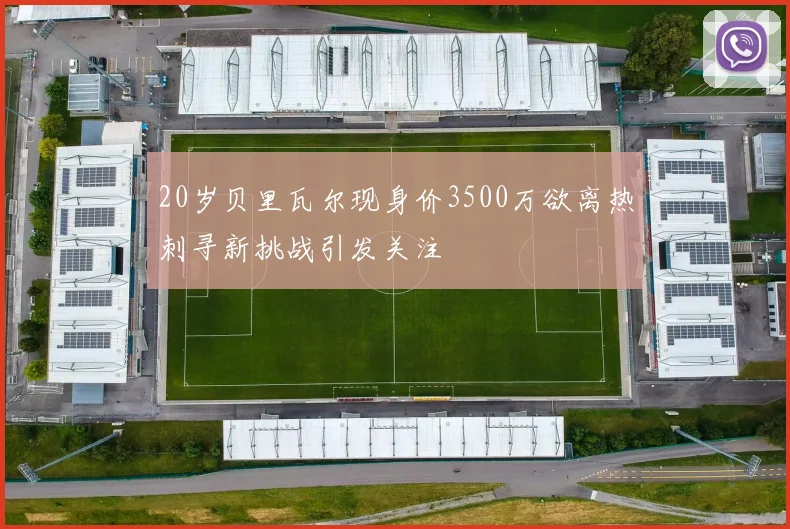20岁贝里瓦尔现身价3500万欲离热刺寻新挑战引发关注