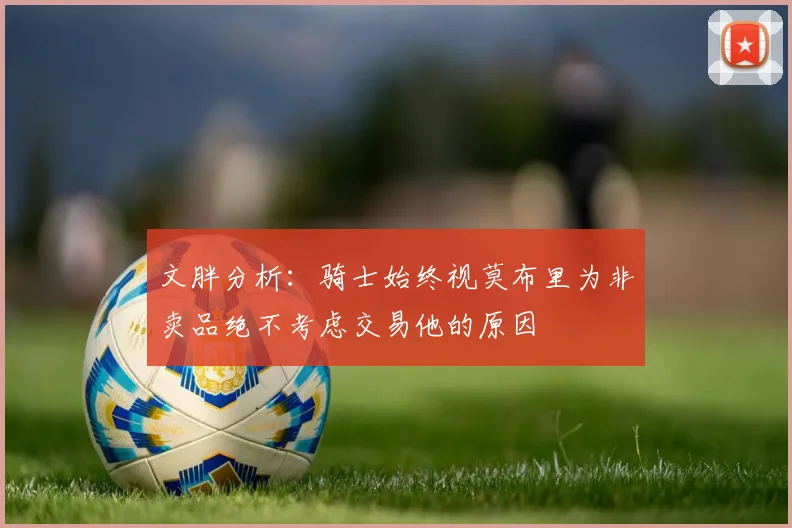 文胖分析：骑士始终视莫布里为非卖品绝不考虑交易他的原因